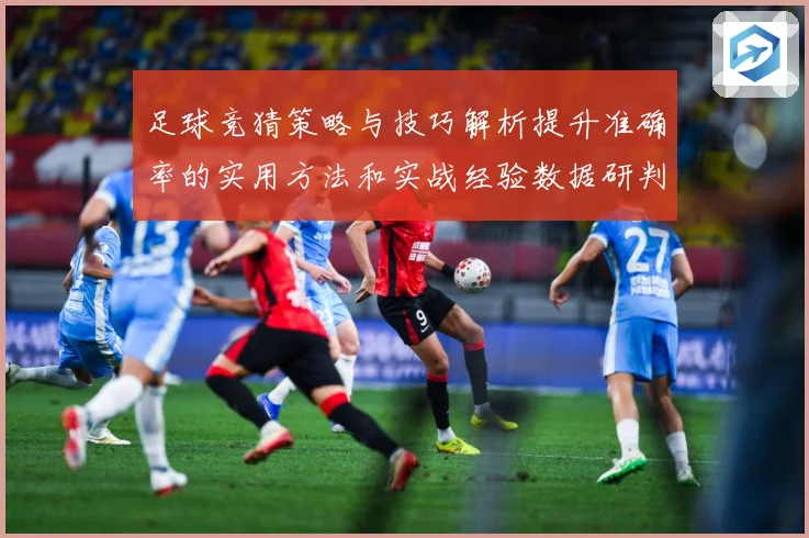 足球竞猜策略与技巧解析提升准确率的实用方法和实战经验数据研判