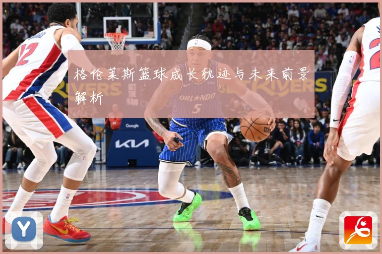 格伦莱斯篮球成长轨迹与未来前景解析