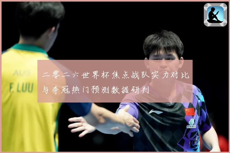 二零二六世界杯焦点战队实力对比与夺冠热门预测数据研判