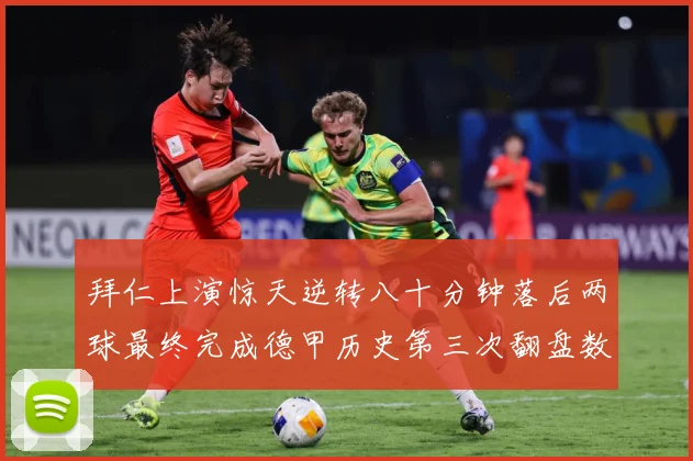 拜仁上演惊天逆转八十分钟落后两球最终完成德甲历史第三次翻盘数据研判