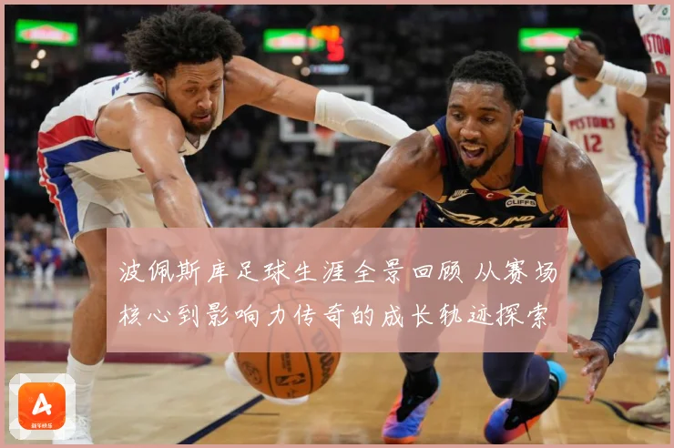 波佩斯库足球生涯全景回顾 从赛场核心到影响力传奇的成长轨迹探索