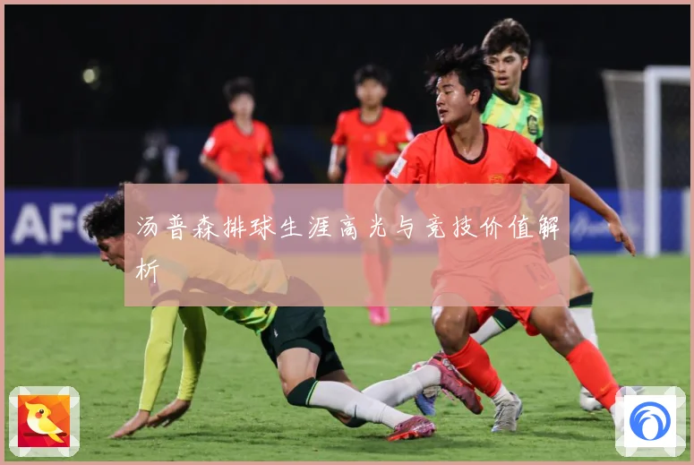 汤普森排球生涯高光与竞技价值解析