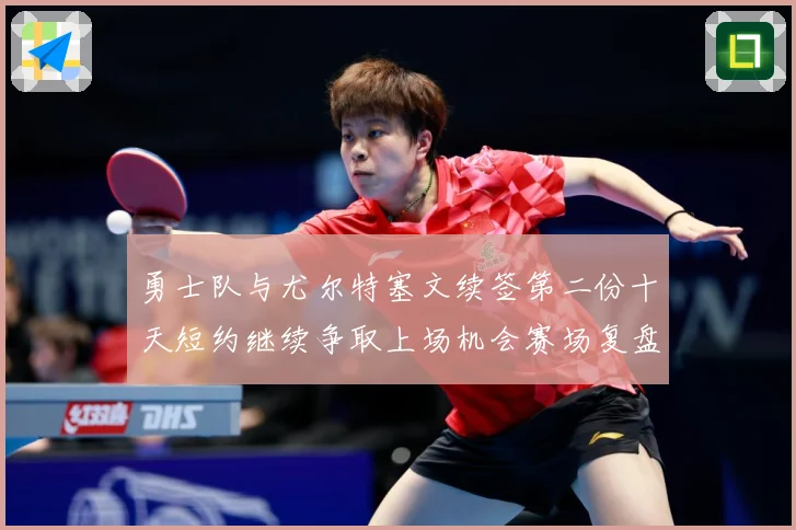 勇士队与尤尔特塞文续签第二份十天短约继续争取上场机会赛场复盘