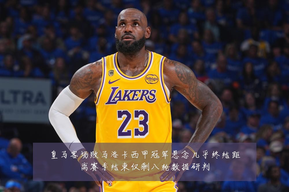 皇马客场败马洛卡西甲冠军悬念几乎终结距离赛季结束仅剩八轮数据研判
