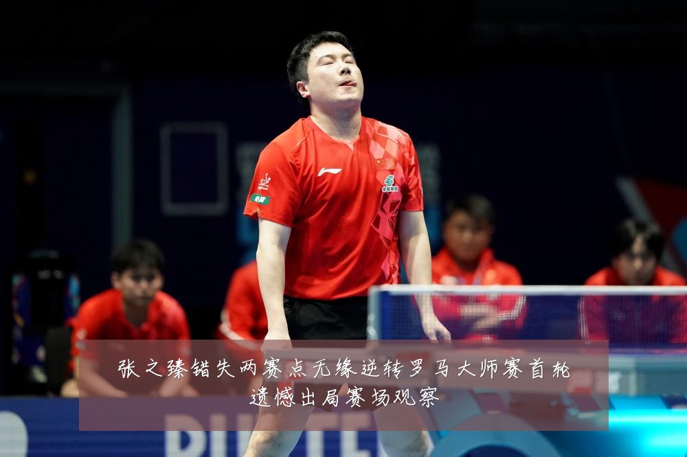 张之臻错失两赛点无缘逆转罗马大师赛首轮遗憾出局赛场观察
