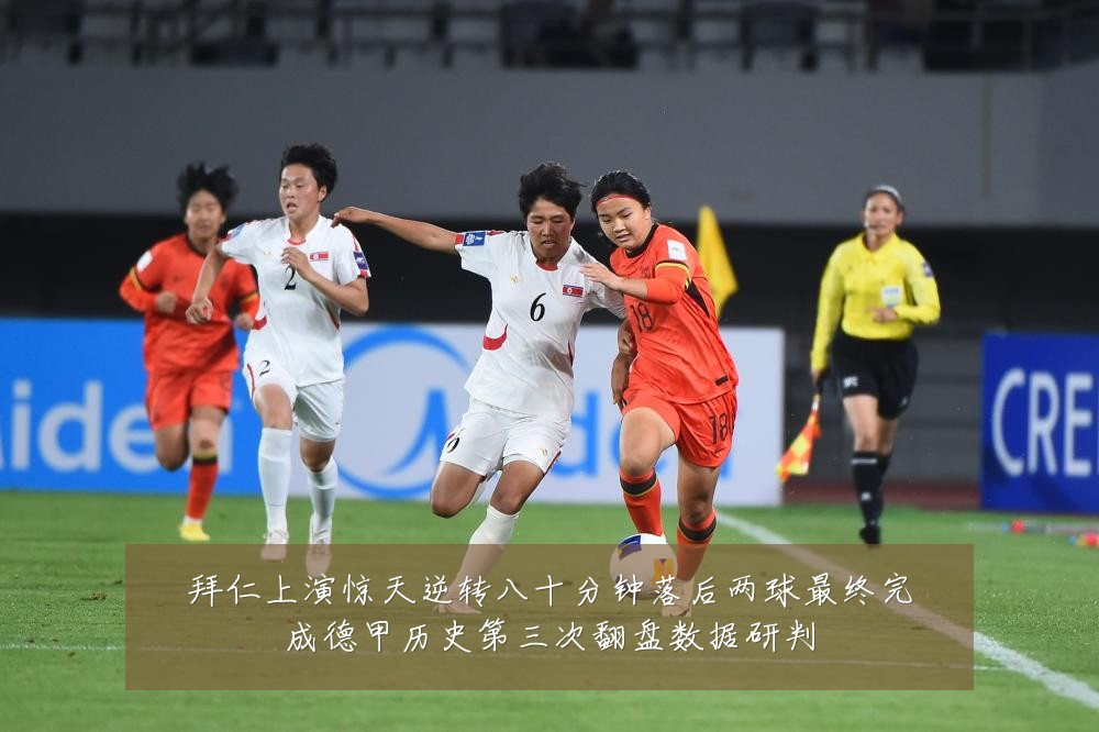 拜仁上演惊天逆转八十分钟落后两球最终完成德甲历史第三次翻盘数据研判